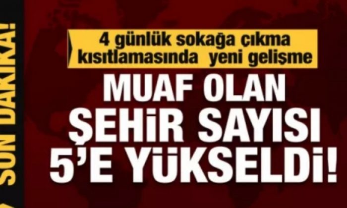 4 günlük sokağa çıkma kısıtlamasında 5 kent muaf tutuldu