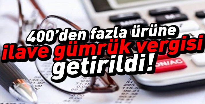 400’den fazla ürüne ilave gümrük vergisi!